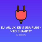 Что значит EU Plug, AU, UK, KR и USA Plug?